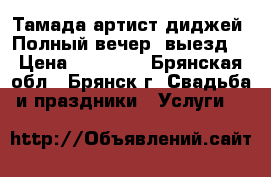 Тамада-артист-диджей. Полный вечер ,выезд. › Цена ­ 10 000 - Брянская обл., Брянск г. Свадьба и праздники » Услуги   